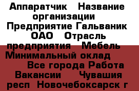 Аппаратчик › Название организации ­ Предприятие Гальваник, ОАО › Отрасль предприятия ­ Мебель › Минимальный оклад ­ 20 000 - Все города Работа » Вакансии   . Чувашия респ.,Новочебоксарск г.